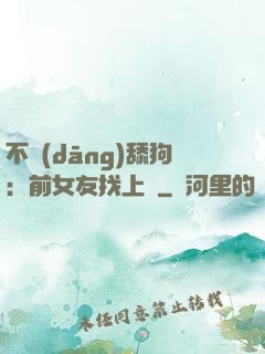 不當(dāng)舔狗：前女友找上門