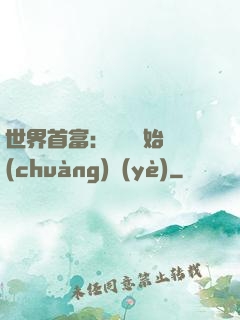 世界首富：從頭開始創(chuàng)業(yè)