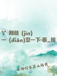 丫頭我就進(jìn)一點(diǎn)忍一下-乖