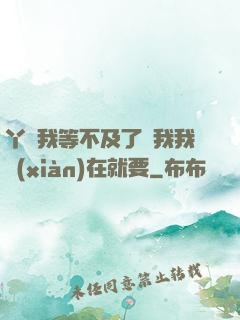 丫頭我等不及了給我我現(xiàn)在就要