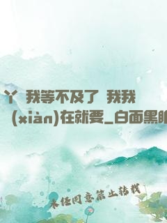 丫頭我等不及了給我我現(xiàn)在就要