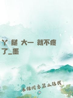 丫頭腿張大一點就不疼了