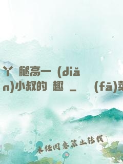 丫頭腿高一點(diǎn)小叔的筆趣閣