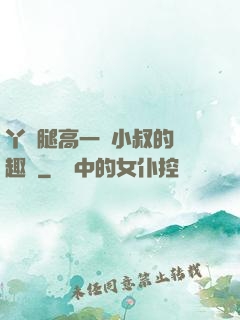 丫頭腿高一點小叔的筆趣閣