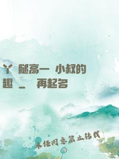 丫頭腿高一點小叔的筆趣閣