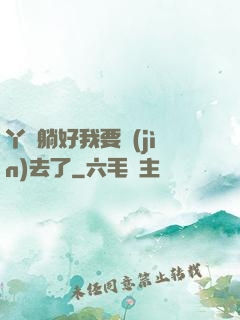 丫頭躺好我要進(jìn)去了