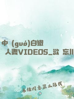 中國(guó)白嫩豐滿人妻VIDEOS