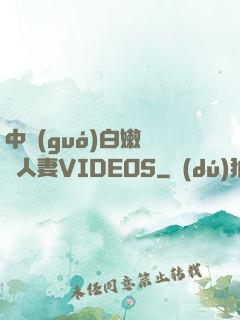 中國(guó)白嫩豐滿人妻VIDEOS