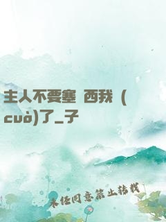 主人不要塞東西我錯(cuò)了