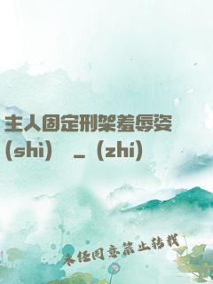 主人固定刑架羞辱姿勢(shì)懲罰