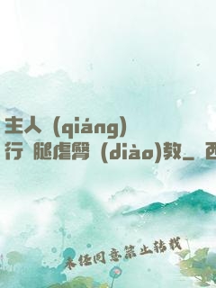 主人強(qiáng)行開腿虐臀調(diào)教