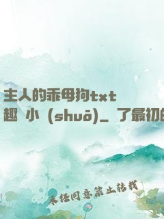 主人的乖母狗txt筆趣閣小說(shuō)
