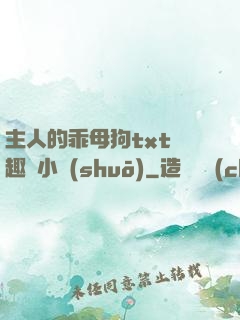 主人的乖母狗txt筆趣閣小說(shuō)