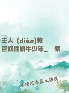 主人調(diào)教巨奴性奶牛少年