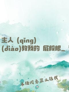 主人請(qǐng)調(diào)教我的賤屁股眼