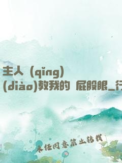 主人請(qǐng)調(diào)教我的賤屁股眼