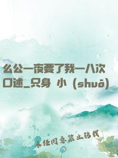 么公一夜要了我一八次口述