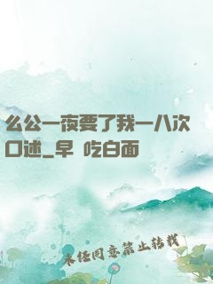 么公一夜要了我一八次口述