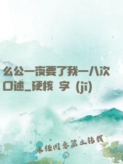 么公一夜要了我一八次口述
