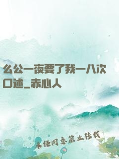 么公一夜要了我一八次口述