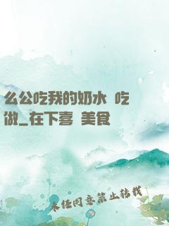 么公吃我的奶水邊吃邊做
