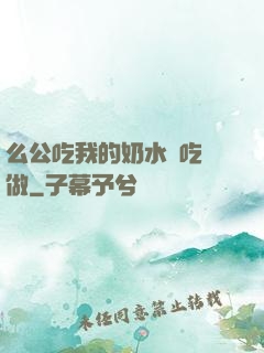 么公吃我的奶水邊吃邊做