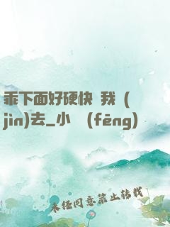 乖下面好硬快讓我進(jìn)去
