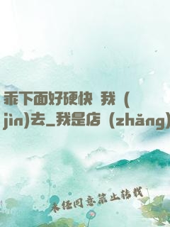 乖下面好硬快讓我進(jìn)去