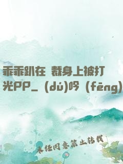 乖乖趴在總裁身上被打光PP