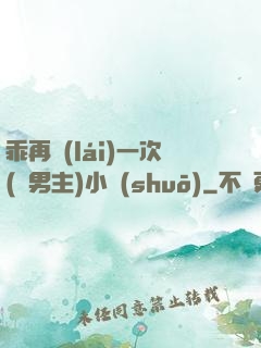 乖再來(lái)一次(雙男主)小說(shuō)