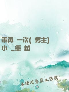 乖再來一次(雙男主)小說