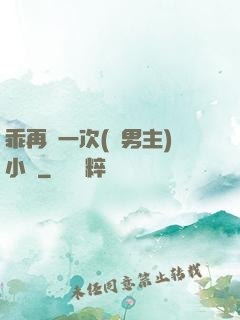 乖再來一次(雙男主)小說