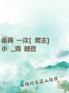 乖再來一次(雙男主)小說