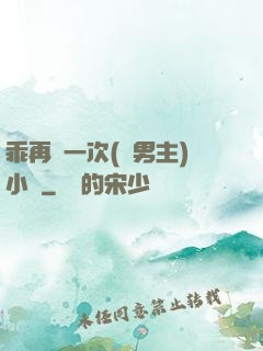 乖再來一次(雙男主)小說