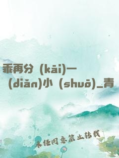 乖再分開(kāi)一點(diǎn)小說(shuō)