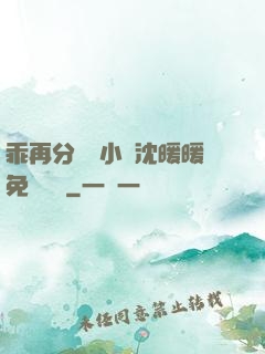 乖再分開點小說沈暖暖免費閱讀