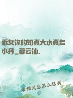乖女你的奶真大水真多小丹