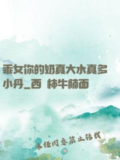 乖女你的奶真大水真多小丹