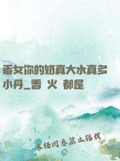 乖女你的奶真大水真多小丹
