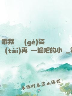 乖我們換個(gè)姿態(tài)再來一遍吧的小說