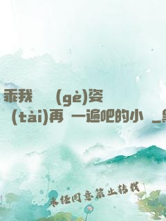 乖我們換個(gè)姿態(tài)再來一遍吧的小說