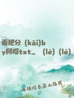 乖把分開(kāi)by阿昭txt