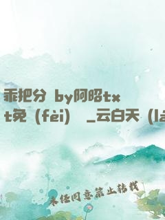 乖把分開by阿昭txt免費(fèi)閱讀