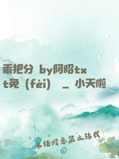 乖把分開by阿昭txt免費(fèi)閱讀