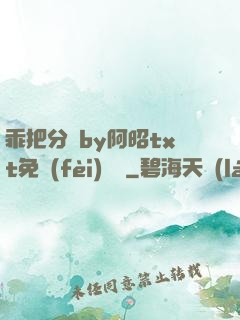 乖把分開by阿昭txt免費(fèi)閱讀