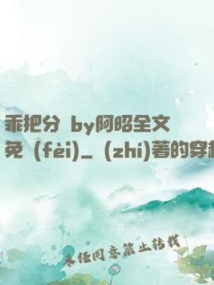 乖把分開by阿昭全文免費(fèi)