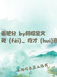 乖把分開by阿昭全文免費(fèi)