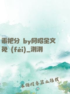 乖把分開by阿昭全文免費(fèi)