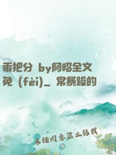 乖把分開by阿昭全文免費(fèi)
