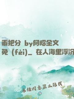 乖把分開by阿昭全文免費(fèi)